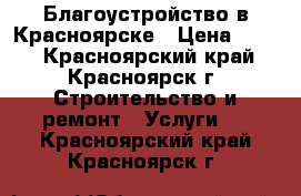 Благоустройство в Красноярске › Цена ­ 200 - Красноярский край, Красноярск г. Строительство и ремонт » Услуги   . Красноярский край,Красноярск г.